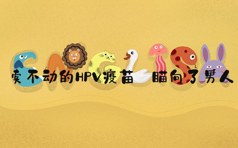 卖不动的HPV疫苗 瞄向了男人